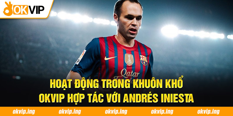 Hoạt động trong khuôn khổ OKVIP hợp tác với Andrés Iniesta 