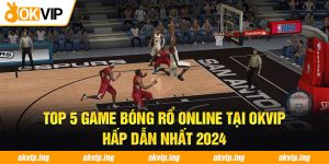 Top 5 Game Bóng Rổ Online Tại OKVIP Hấp Dẫn Nhất 2024