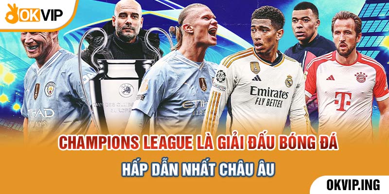 Champions League là giải đấu bóng đá hấp dẫn nhất châu Âu