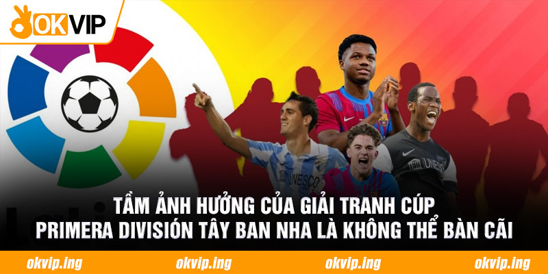 Tầm ảnh hưởng của giải tranh cúp Primera División Tây Ban Nha là không thể bàn cãi