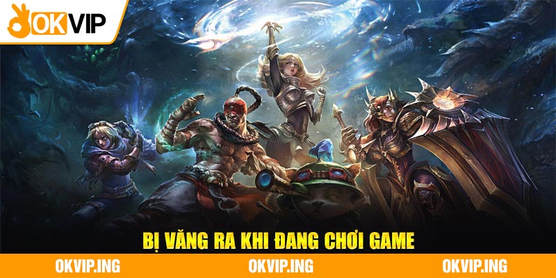 Bị văng ra khi đang chơi game