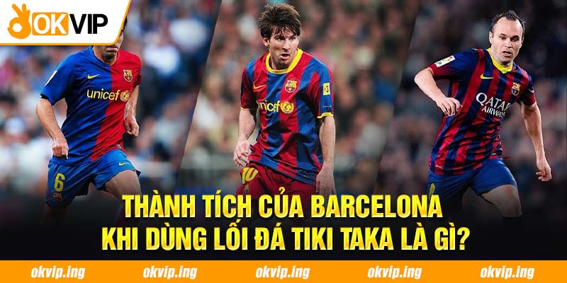 Thành tích của Barcelona khi dùng lối đá Tiki Taka là gì?