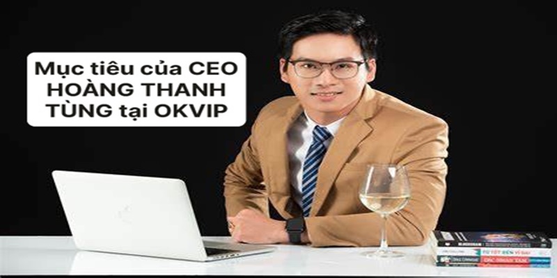 Mục tiêu của CEO Hoàng Thanh Tùng tại OKVIP 