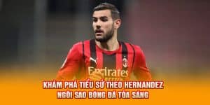 Khám Phá Tiểu Sử Theo Hernandez - Ngôi Sao Bóng Đá Tỏa Sáng