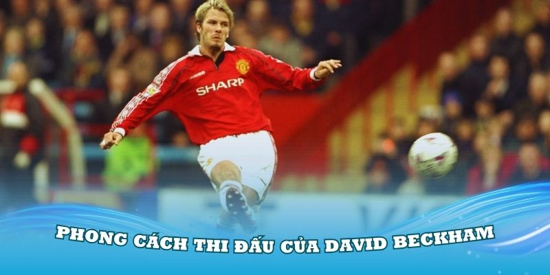 Tìm hiểu phong cách thi đấu của danh thủ David Beckham