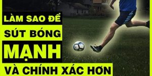 Cách Sút Bóng Mạnh Và Chính Xác